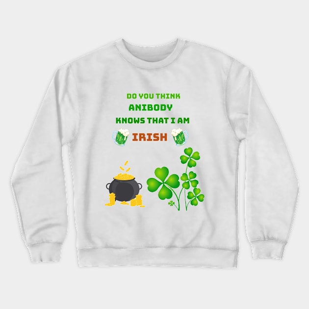 Do you think anibody knows that I am Irish Crewneck Sweatshirt by Mony Shop